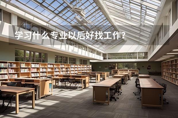 学习什么专业以后好找工作？