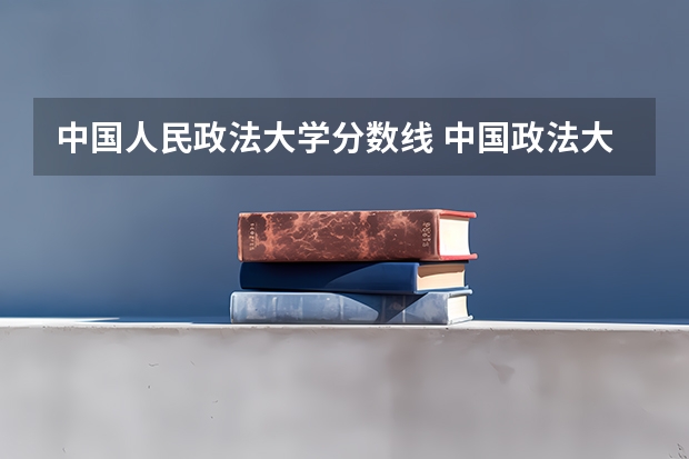中国人民政法大学分数线 中国政法大学录取分数线