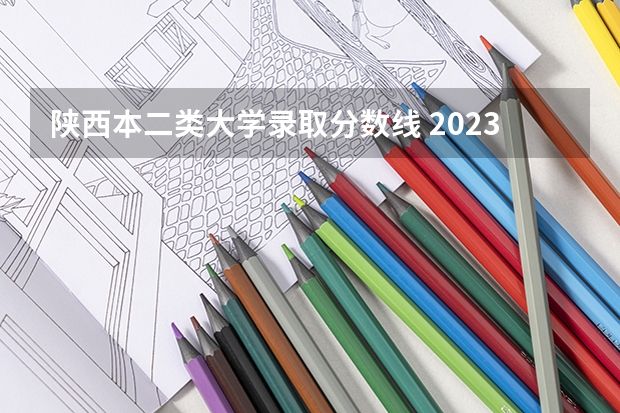 陕西本二类大学录取分数线 2023陕西二本大学分数线排行