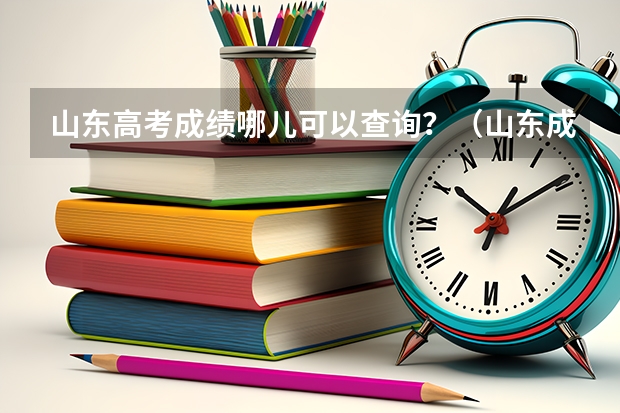 山东高考成绩哪儿可以查询？（山东成考成绩查询入口在哪？）