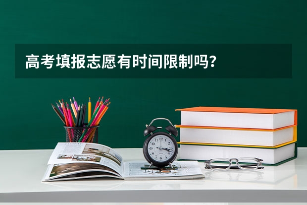高考填报志愿有时间限制吗？