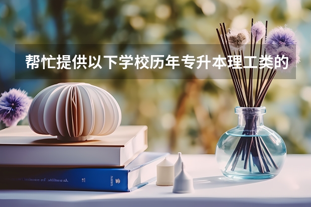 帮忙提供以下学校历年专升本理工类的分数线：西安科技大学，西安工业大学，陕西科技大学，西安石油大学（往年西安工业大学专升本分数线）