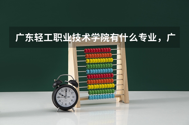 广东轻工职业技术学院有什么专业，广东轻工职业技术学院招生专业设置情况