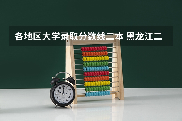 各地区大学录取分数线二本 黑龙江二本大学排名及分数线
