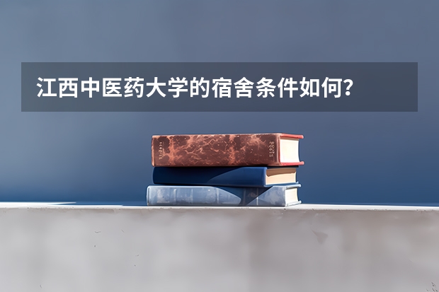 江西中医药大学的宿舍条件如何？