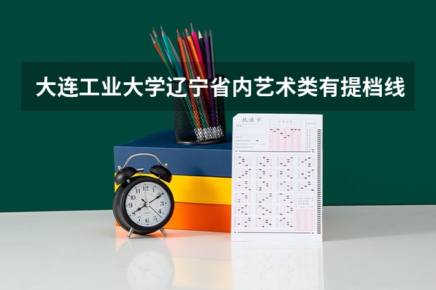大连工业大学辽宁省内艺术类有提档线吗？