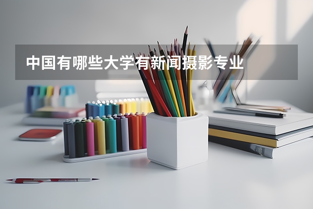 中国有哪些大学有新闻摄影专业