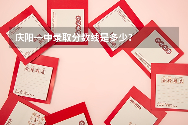 庆阳一中录取分数线是多少？