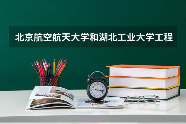 北京航空航天大学和湖北工业大学工程技术学院哪个好 分数线对比
