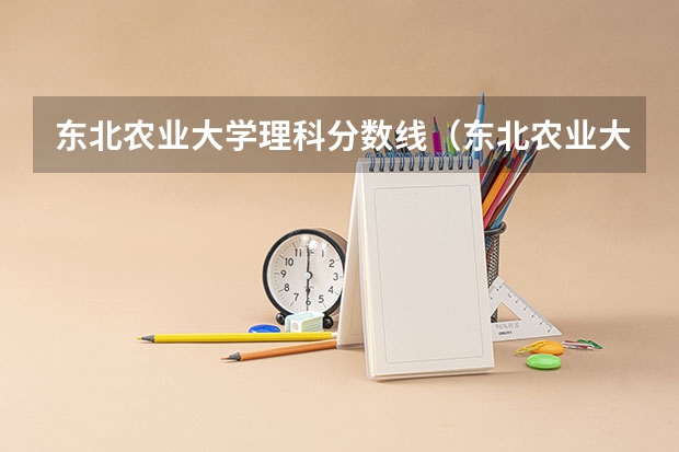 东北农业大学理科分数线（东北农业大学成栋学院分数。。。）