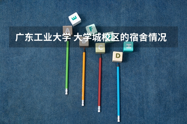 广东工业大学 大学城校区的宿舍情况 松江大学城宿舍问题