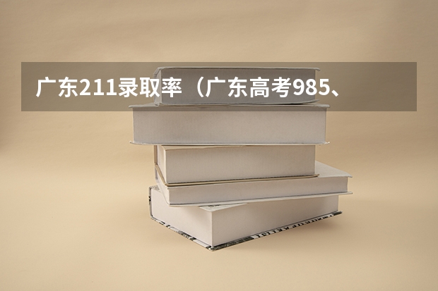 广东211录取率（广东高考985、211录取率）