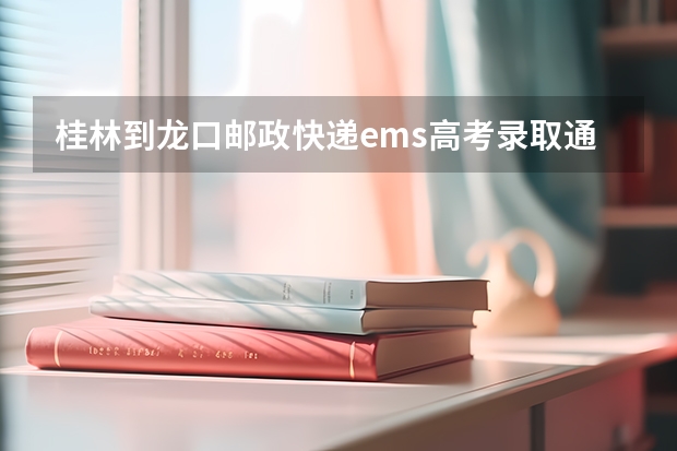 桂林到龙口邮政快递ems高考录取通知书多久能到