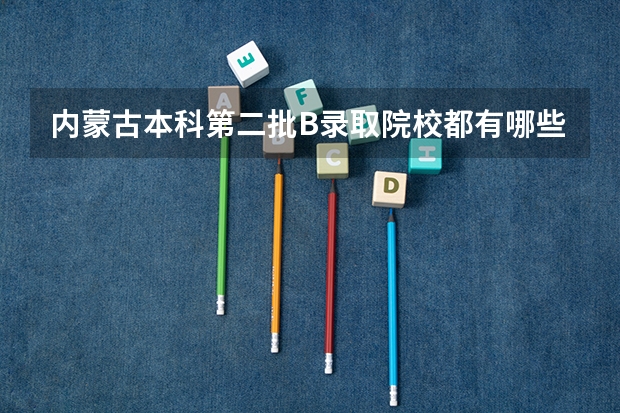内蒙古本科第二批B录取院校都有哪些?代号是什么?