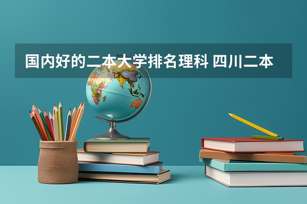 国内好的二本大学排名理科 四川二本理科大学排名及理科分数线排名