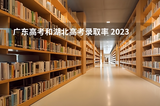 广东高考和湖北高考录取率 2023年广东高考录取率