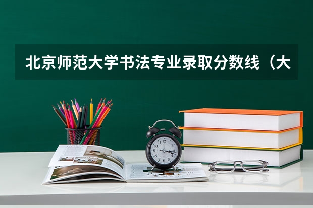 北京师范大学书法专业录取分数线（大学分数线）