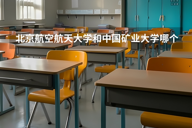 北京航空航天大学和中国矿业大学哪个好 分数线对比