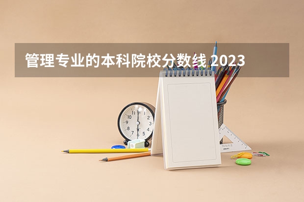 管理专业的本科院校分数线 2023二本b类分数线