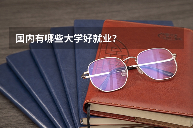 国内有哪些大学好就业？