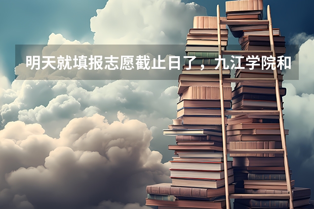 明天就填报志愿截止日了，九江学院和赣南师院哪个更能被录取上？哪个专业更好？