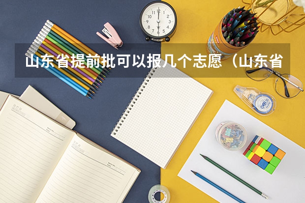 山东省提前批可以报几个志愿（山东省本科二批征集志愿可以报几个学校？）