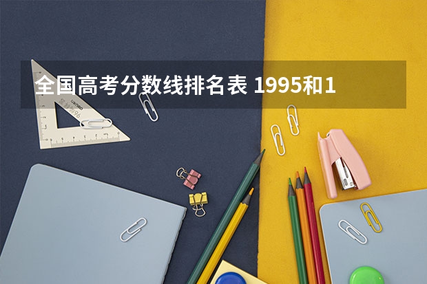 全国高考分数线排名表 1995和1996年辽宁省高考的各档录取分数线