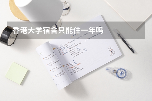 香港大学宿舍只能住一年吗