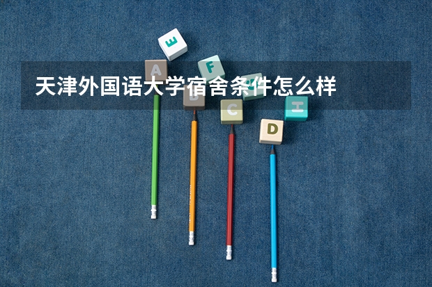 天津外国语大学宿舍条件怎么样