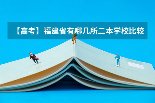【高考】福建省有哪几所二本学校比较好的？ 福州文科二本学校