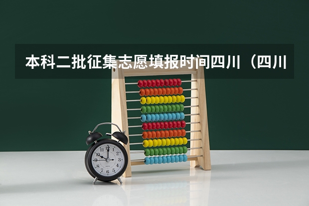 本科二批征集志愿填报时间四川（四川第二次征集志愿填报时间）