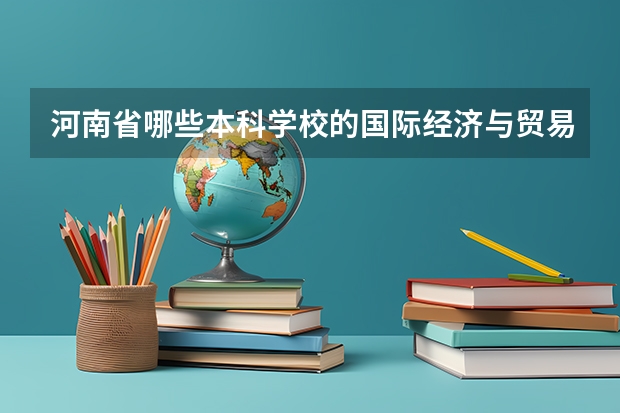 河南省哪些本科学校的国际经济与贸易专业比较好啊??