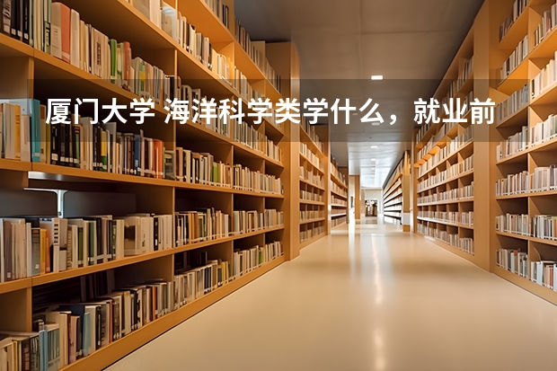 厦门大学 海洋科学类学什么，就业前景怎么样