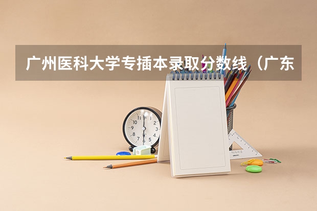 广州医科大学专插本录取分数线（广东医科大学本硕博连读录取分数线）