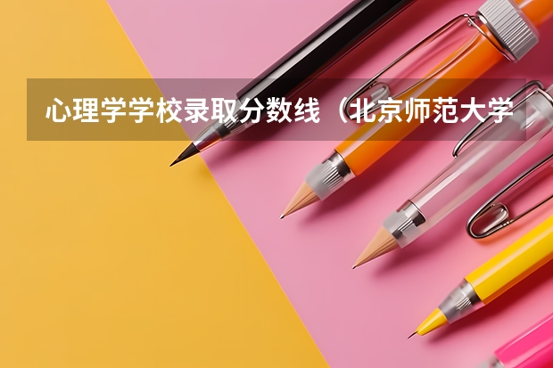 心理学学校录取分数线（北京师范大学心理学分数线）