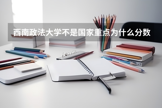 西南政法大学不是国家重点为什么分数线却超过了一些211院校？