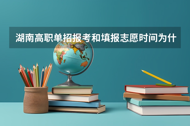 湖南高职单招报考和填报志愿时间为什么时候？