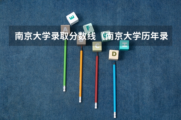南京大学录取分数线（南京大学历年录取分数线.）