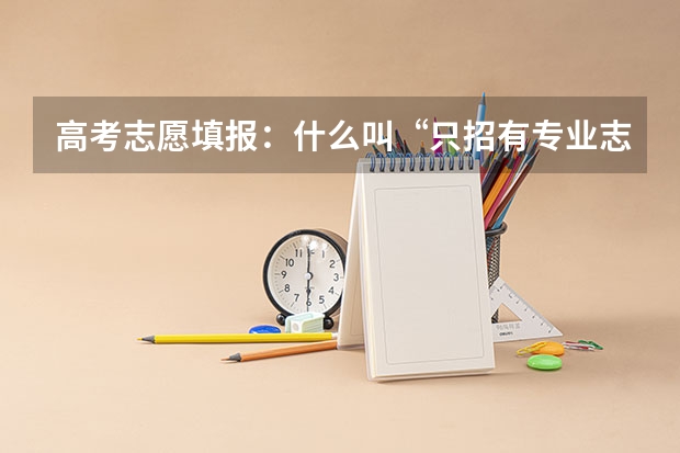 高考志愿填报：什么叫“只招有专业志愿考生”