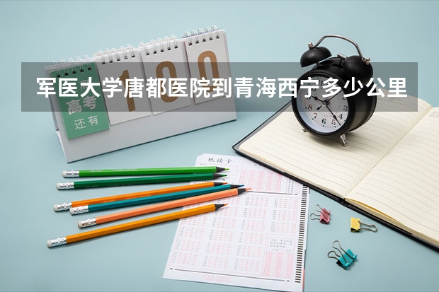 军医大学唐都医院到青海西宁多少公里