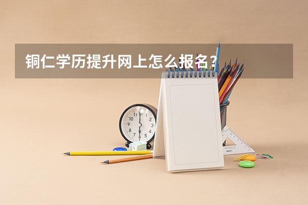 铜仁学历提升网上怎么报名？