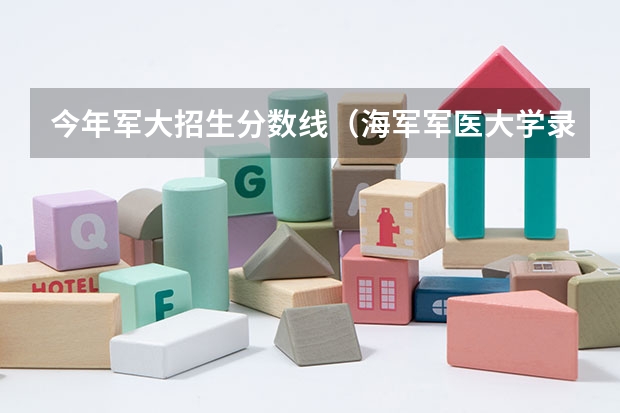 今年军大招生分数线（海军军医大学录取分数线2023）