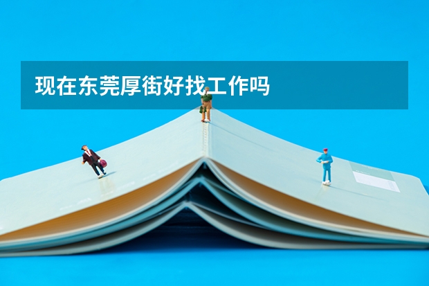 现在东莞厚街好找工作吗