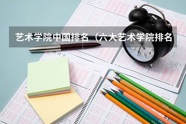 艺术学院中国排名（六大艺术学院排名）