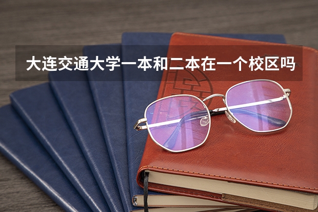 大连交通大学一本和二本在一个校区吗？二本有什么好的专业？