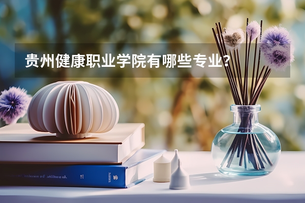 贵州健康职业学院有哪些专业？