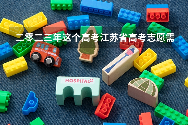 二零二三年这个高考江苏省高考志愿需要填机构报名吗