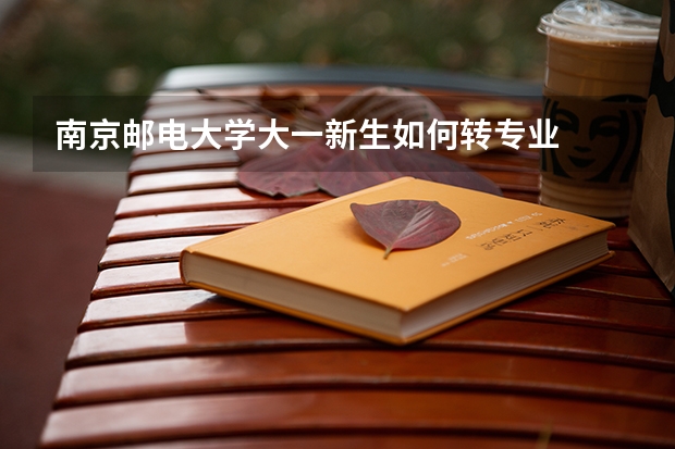 南京邮电大学大一新生如何转专业