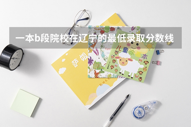 一本b段院校在辽宁的最低录取分数线 09江苏高考录取分数线