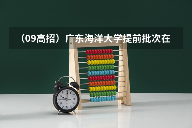 （09高招）广东海洋大学提前批次在河南的投档录取分数线是多少？集美大学的提前批呢？